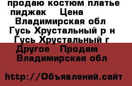 продаю костюм платье пиджак. › Цена ­ 3 000 - Владимирская обл., Гусь-Хрустальный р-н, Гусь-Хрустальный г. Другое » Продам   . Владимирская обл.